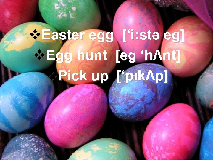 v. Easter egg [‘i: stə eg] v. Egg hunt [eg ‘hΛnt] v. Pick up