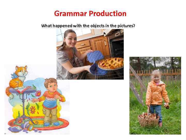 Grammar Production What happened with the objects in the pictures? 