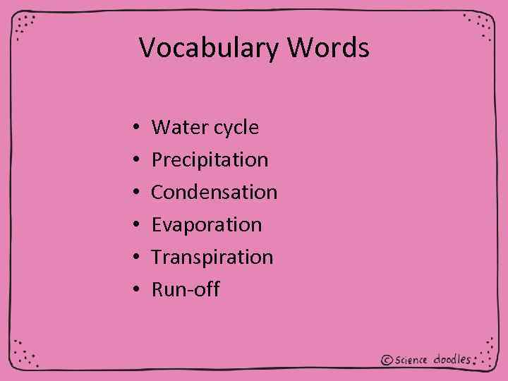Vocabulary Words • • • Water cycle Precipitation Condensation Evaporation Transpiration Run-off 