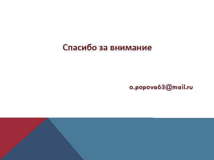 Спасибо за внимание o. popova 63@mail. ru 