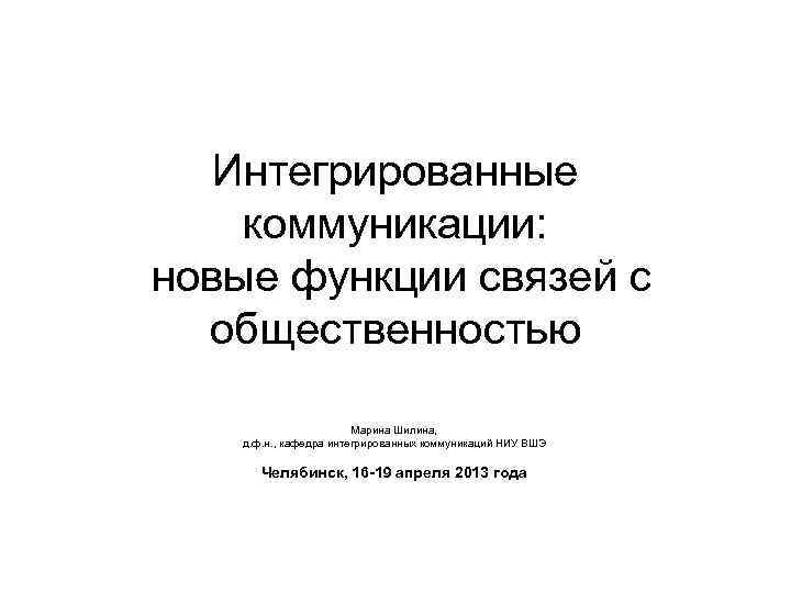 Интегрированные коммуникации: новые функции связей с общественностью Марина Шилина, д. ф. н. , кафедра