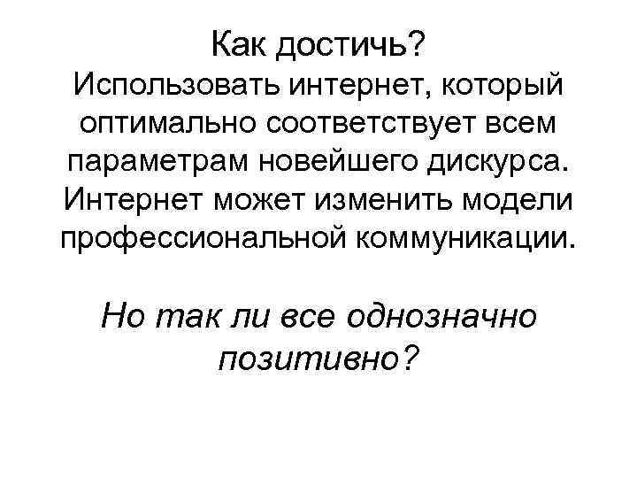 Как достичь? Использовать интернет, который оптимально соответствует всем параметрам новейшего дискурса. Интернет может изменить