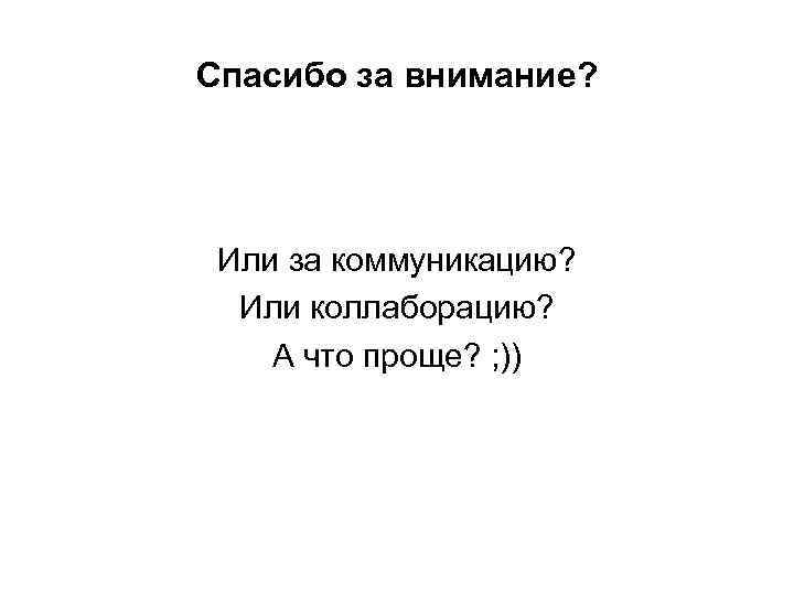 Спасибо за внимание? Или за коммуникацию? Или коллаборацию? А что проще? ; )) 