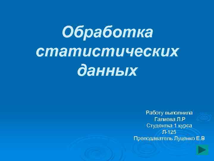 Обработка статистических данных Работу выполнила Галиева Л. Р Студентка 1 курса Л-125 Преподаватель Луценко