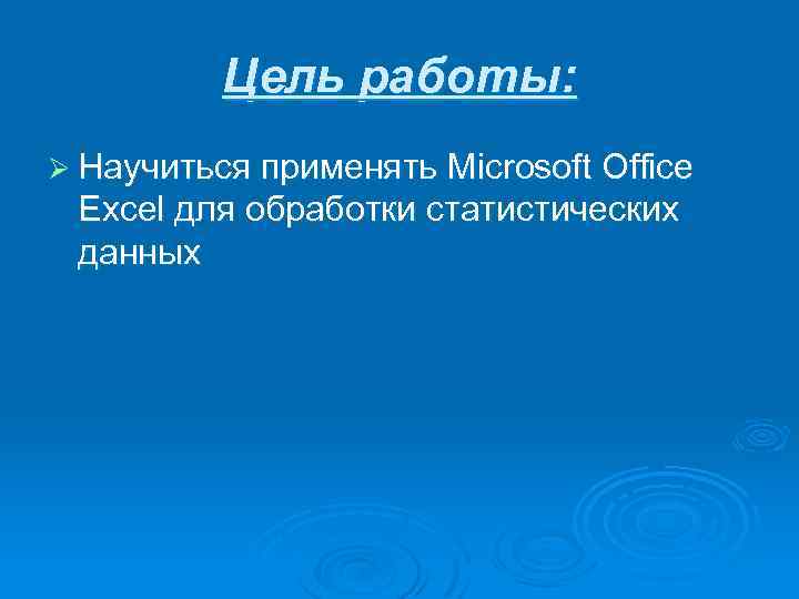 Цель работы: Ø Научиться применять Microsoft Office Excel для обработки статистических данных 