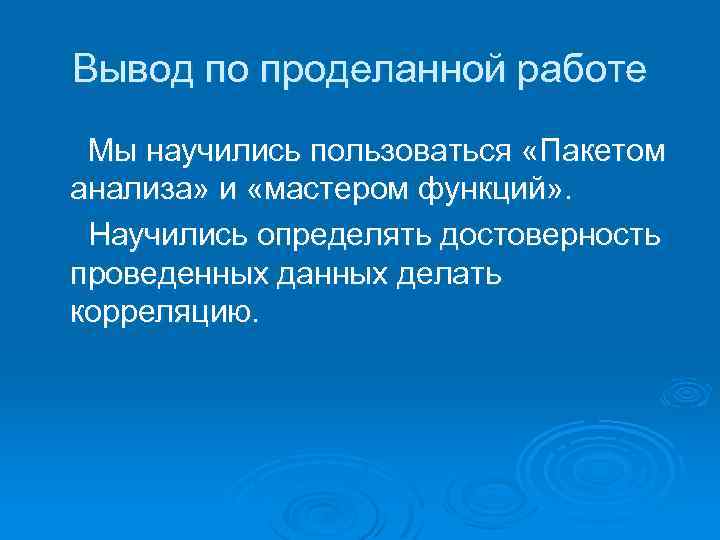 Вывод по проделанной работе Мы научились пользоваться «Пакетом анализа» и «мастером функций» . Научились