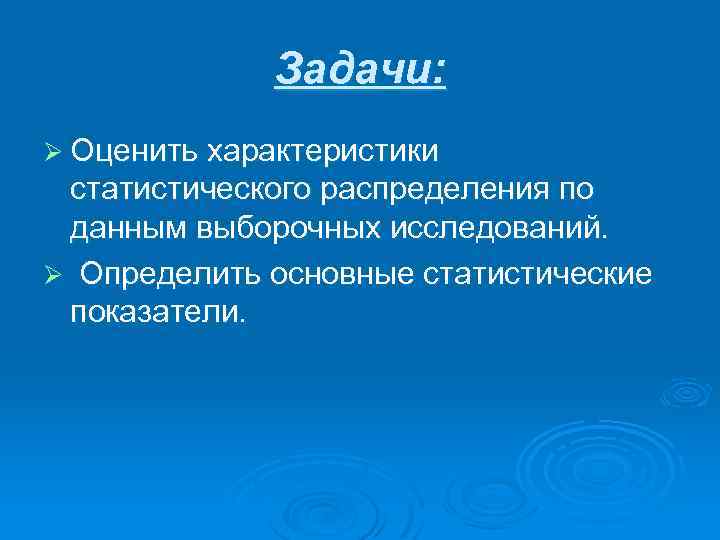 Задачи: Ø Оценить характеристики статистического распределения по данным выборочных исследований. Ø Определить основные статистические