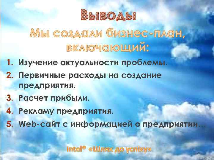 Выводы Мы создали бизнес-план, включающий: 1. Изучение актуальности проблемы. 2. Первичные расходы на создание