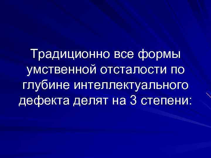 Традиционно все формы умственной отсталости по глубине интеллектуального дефекта делят на 3 степени: 