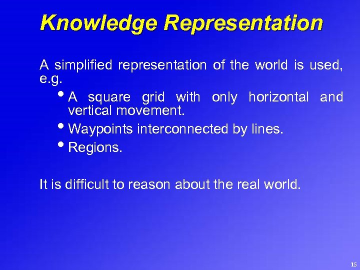 Knowledge Representation A simplified representation of the world is used, e. g. • A