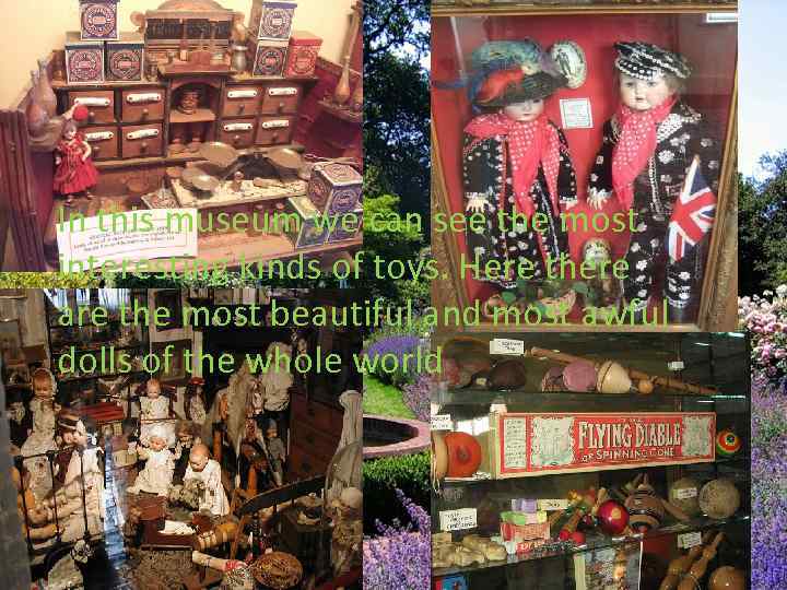 In this museum we can see the most interesting kinds of toys. Here there