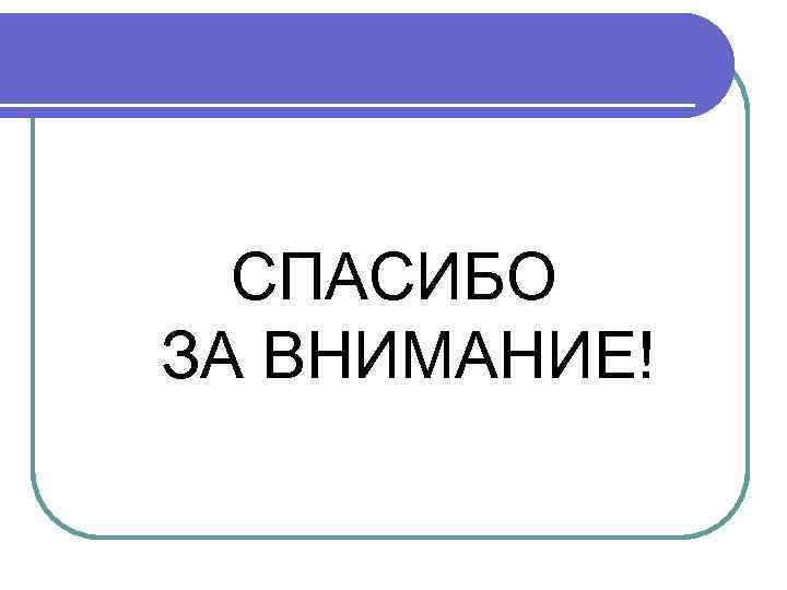 СПАСИБО ЗА ВНИМАНИЕ! 