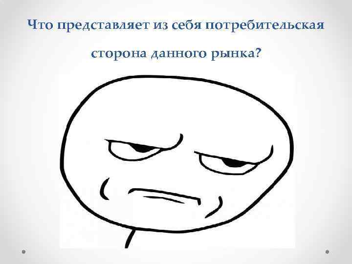 Что представляет из себя потребительская сторона данного рынка? 