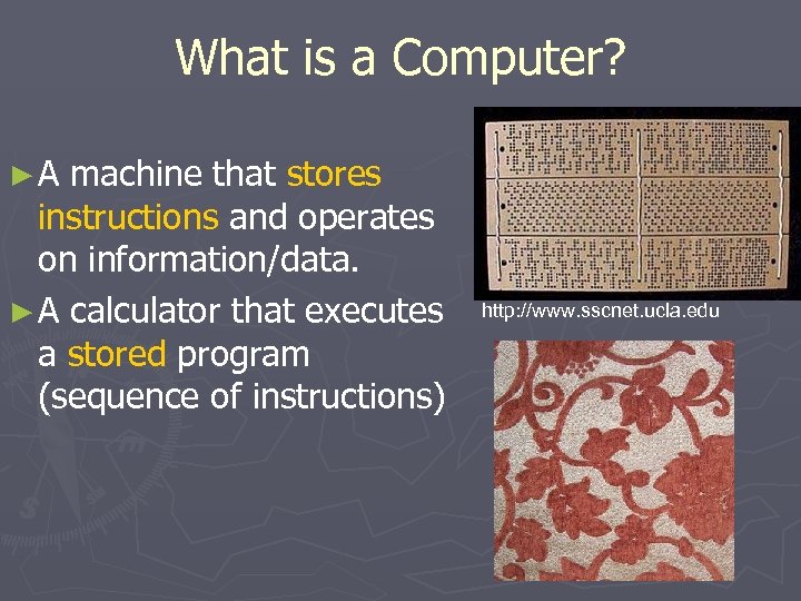 What is a Computer? ►A machine that stores instructions and operates on information/data. ►