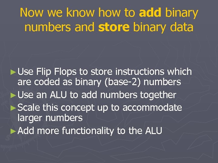 Now we know how to add binary numbers and store binary data ► Use
