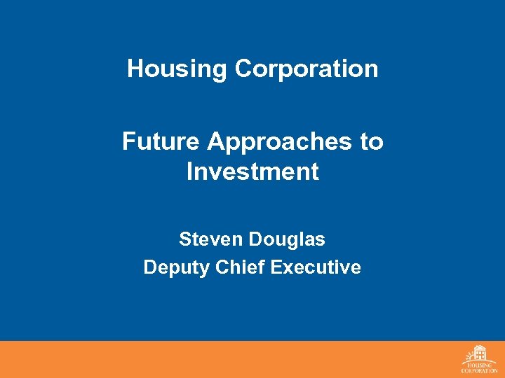 Housing Corporation Future Approaches to Investment Steven Douglas Deputy Chief Executive 
