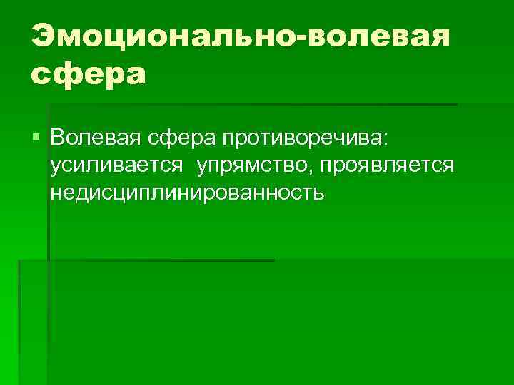 Эмоционально-волевая сфера § Волевая сфера противоречива: усиливается упрямство, проявляется недисциплинированность 