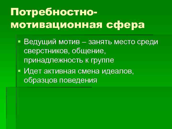 Потребностномотивационная сфера § Ведущий мотив – занять место среди сверстников, общение, принадлежность к группе