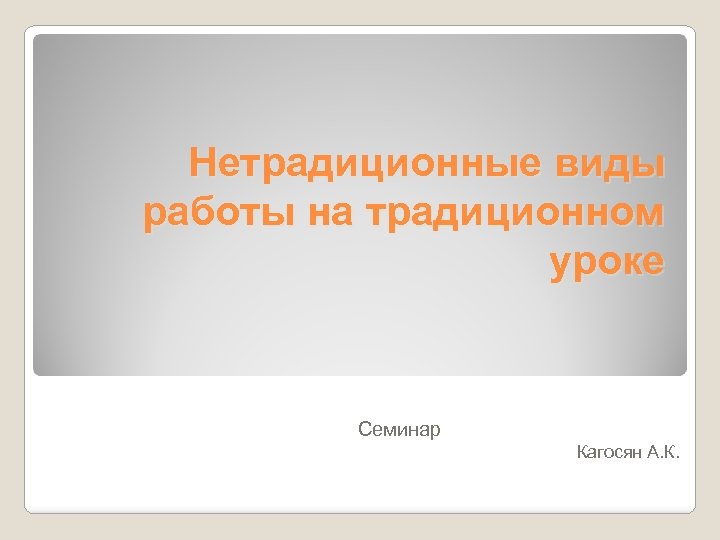 Нетрадиционные виды работы на традиционном уроке Семинар Кагосян А. К. 