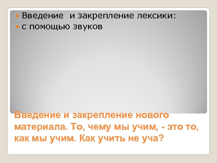 Введение и закрепление лексики: с помощью звуков Введение и закрепление нового материала. То, чему