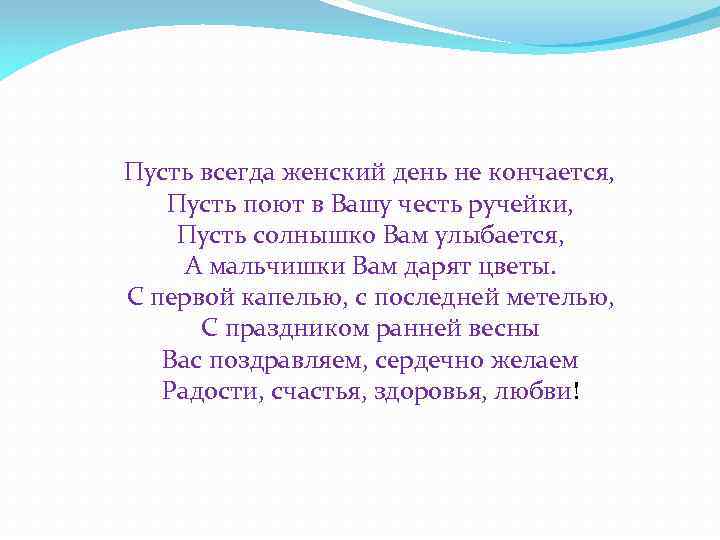 Пусть всегда женский день не кончается, Пусть поют в Вашу честь ручейки, Пусть солнышко