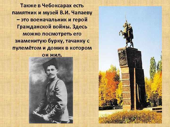 Также в Чебоксарах есть памятник и музей В. И. Чапаеву – это военачальник и