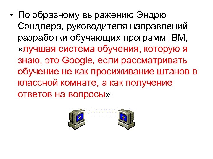  • По образному выражению Эндрю Сэндлера, руководителя направлений разработки обучающих программ IBM, «лучшая
