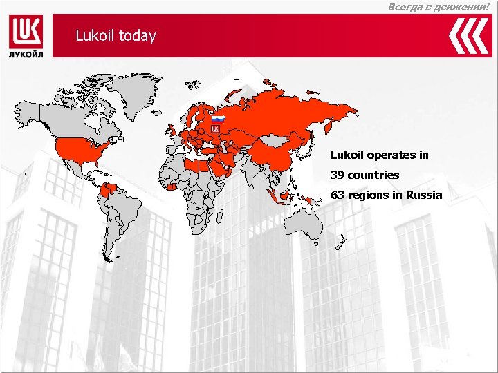 Всегда в движении! Lukoil today Lukoil operates in 39 countries 63 regions in Russia