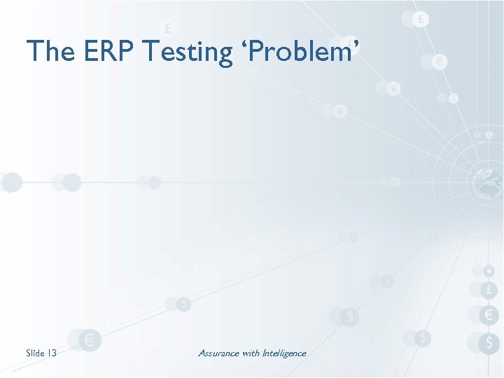 The ERP Testing ‘Problem’ Slide 13 Assurance with Intelligence 