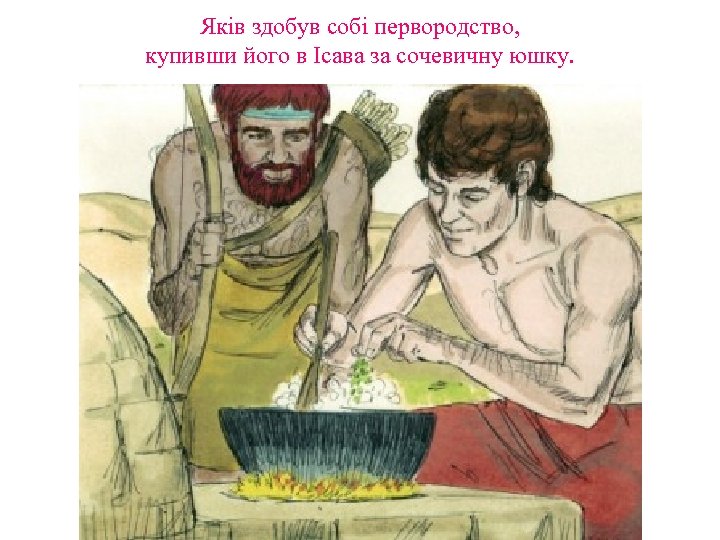 Яків здобув собі первородство, купивши його в Ісава за сочевичну юшку. 