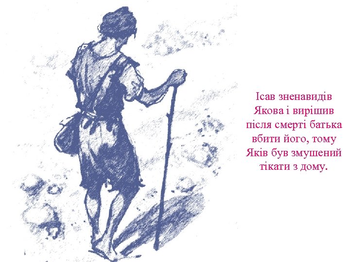 Ісав зненавидів Якова і вирішив після смерті батька вбити його, тому Яків був змушений