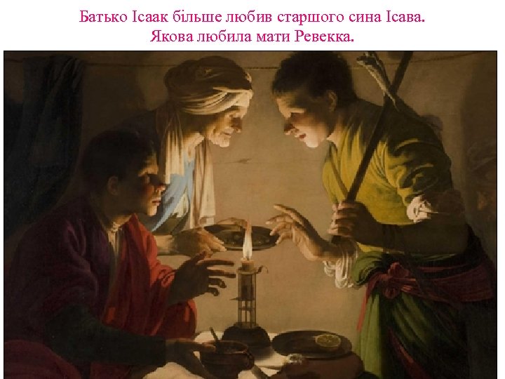 Батько Ісаак більше любив старшого сина Ісава. Якова любила мати Ревекка. 