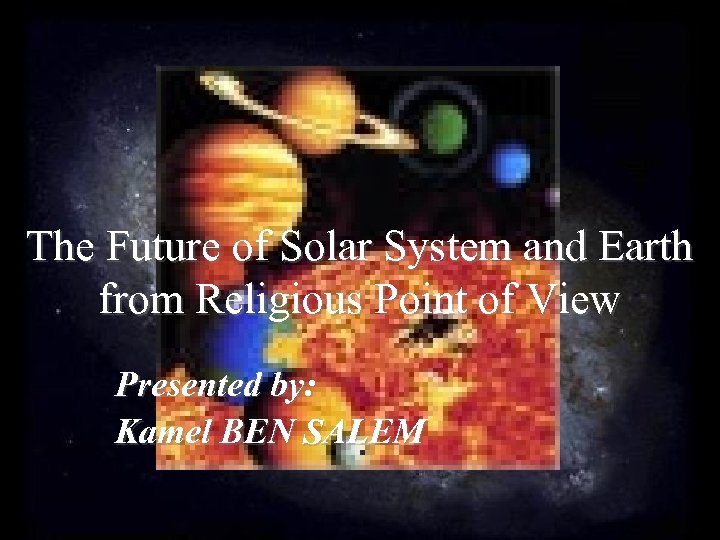 The Future of Solar System and Earth from Religious Point of View Presented by: