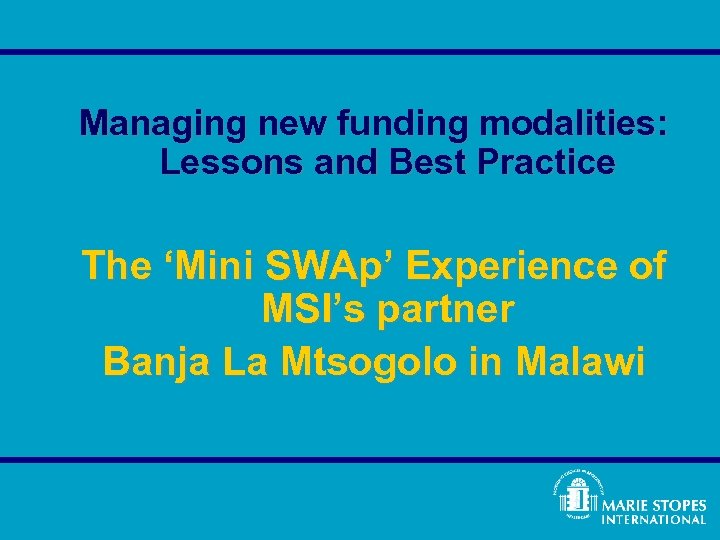 Managing new funding modalities: Lessons and Best Practice The ‘Mini SWAp’ Experience of MSI’s