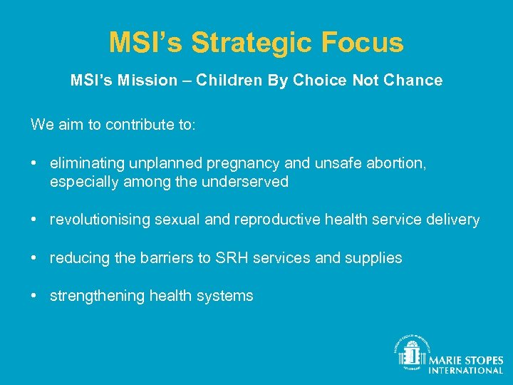 MSI’s Strategic Focus MSI’s Mission – Children By Choice Not Chance We aim to