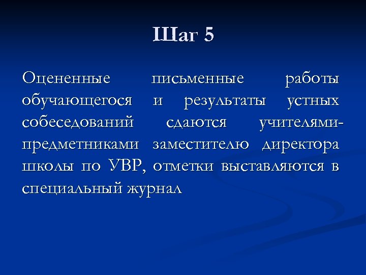 Шаг 5 Оцененные письменные работы обучающегося и результаты устных собеседований сдаются учителямипредметниками заместителю директора