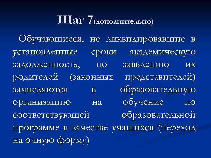 Шаг 7(дополнительно) Обучающиеся, не ликвидировавшие в установленные сроки академическую задолженность, по заявлению их родителей