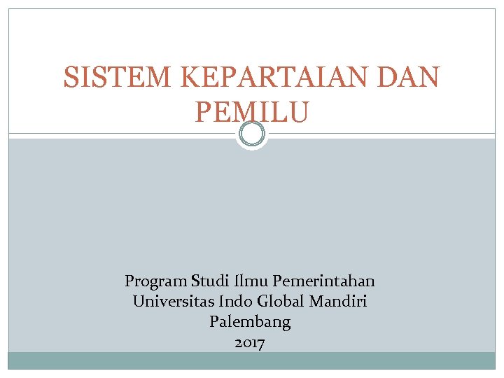 SISTEM KEPARTAIAN DAN PEMILU Program Studi Ilmu Pemerintahan Universitas Indo Global Mandiri Palembang 2017