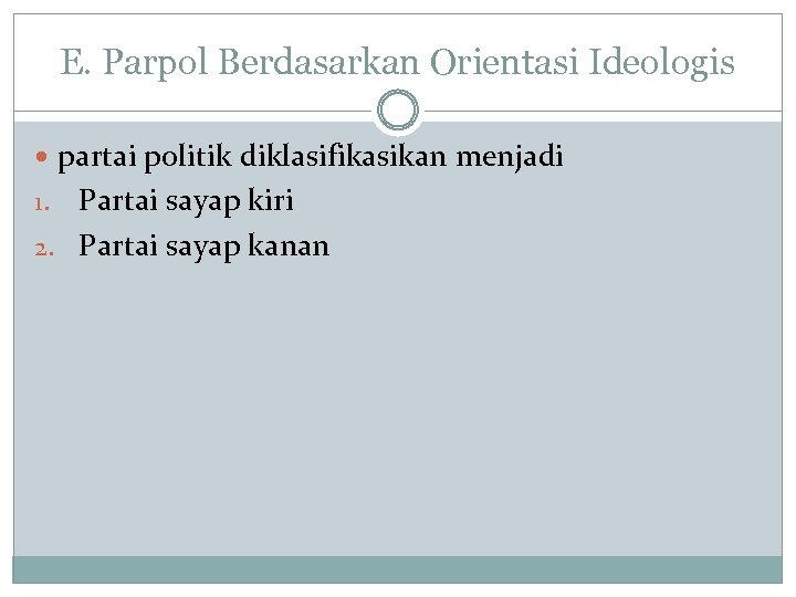 E. Parpol Berdasarkan Orientasi Ideologis partai politik diklasifikasikan menjadi Partai sayap kiri 2. Partai