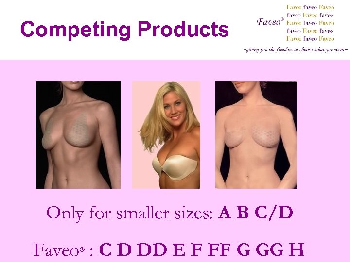 Competing Products Only for smaller sizes: A B C/D Faveo : C D DD