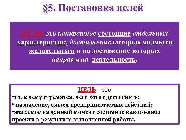 § 5. Постановка целей ЦЕЛЬ- это конкретное состояние отдельных характеристик, достижение которых является желательным