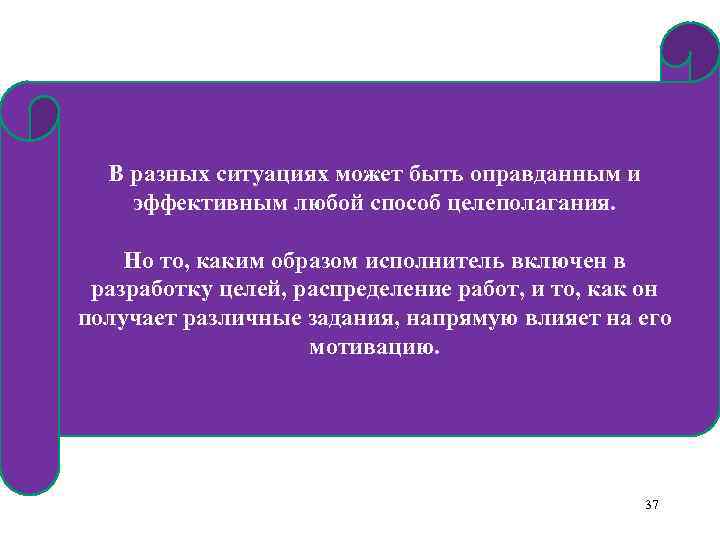 В разных ситуациях может быть оправданным и эффективным любой способ целеполагания. Но то, каким