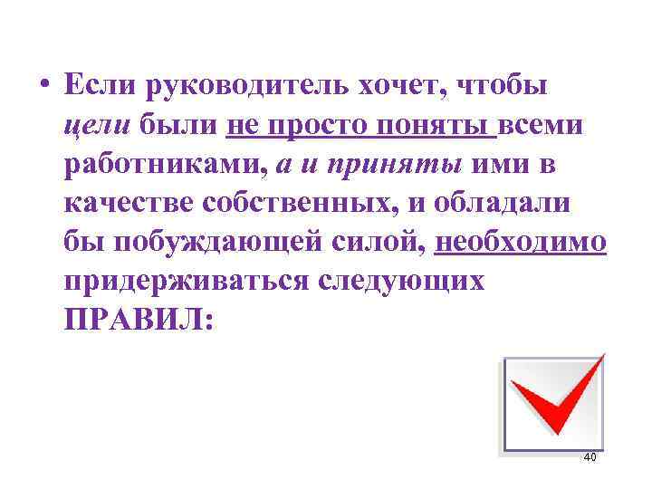  • Если руководитель хочет, чтобы цели были не просто поняты всеми работниками, а