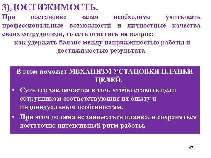 3)ДОСТИЖИМОСТЬ. При постановке задач необходимо учитывать профессиональные возможности и личностные качества своих сотрудников, то