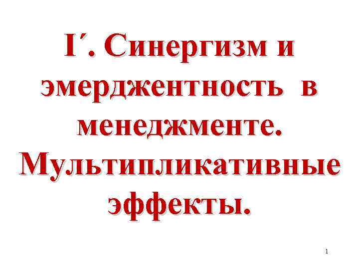 I´. Синергизм и эмерджентность в менеджменте. Мультипликативные эффекты. 1 