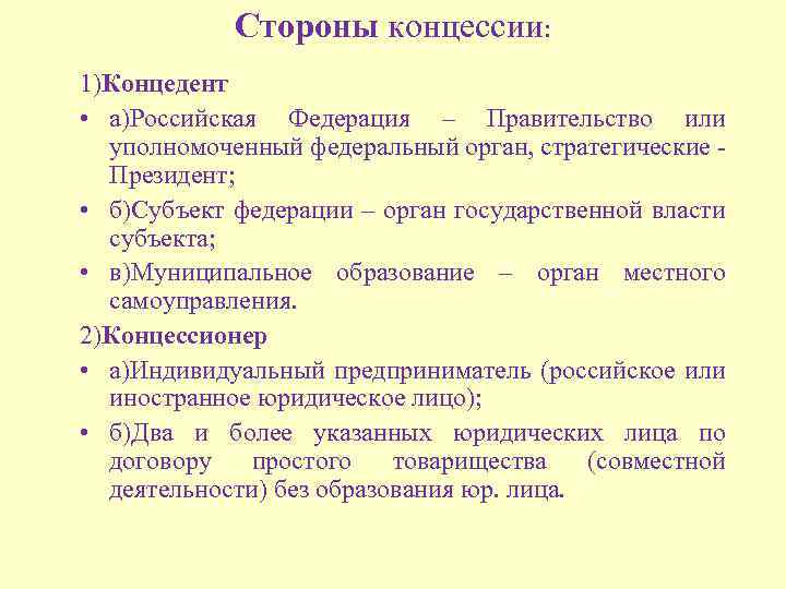 Стороны концессии: 1)Концедент • а)Российская Федерация – Правительство или уполномоченный федеральный орган, стратегические Президент;