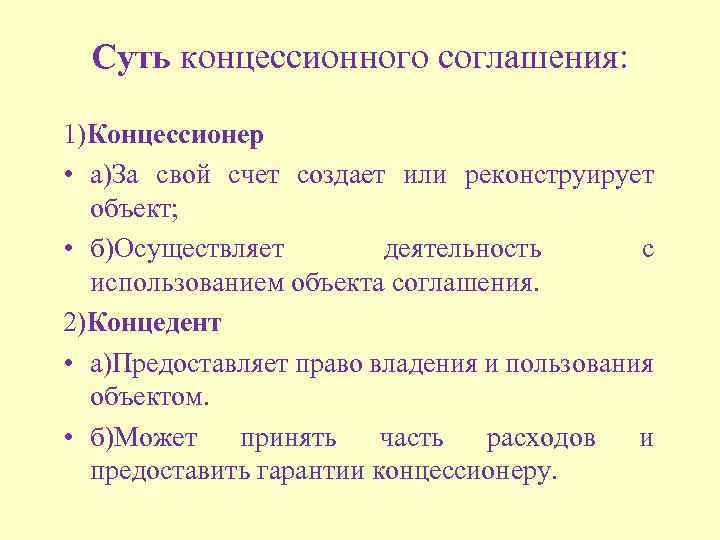 Суть концессионного соглашения: 1)Концессионер • а)За свой счет создает или реконструирует объект; • б)Осуществляет