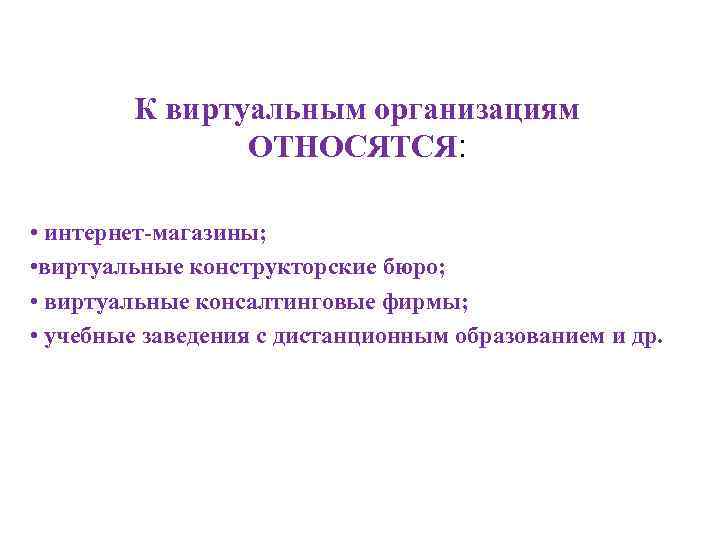 К виртуальным организациям ОТНОСЯТСЯ: • интернет-магазины; • виртуальные конструкторские бюро; • виртуальные консалтинговые фирмы;