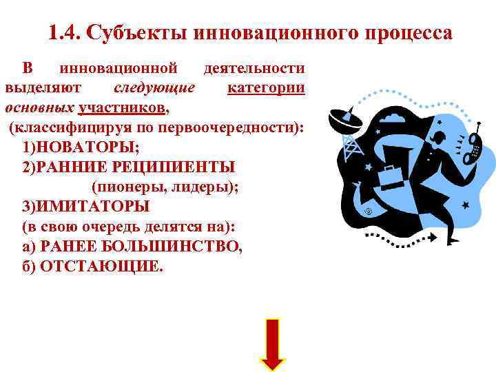1. 4. Субъекты инновационного процесса В инновационной деятельности выделяют следующие категории основных участников, (классифицируя