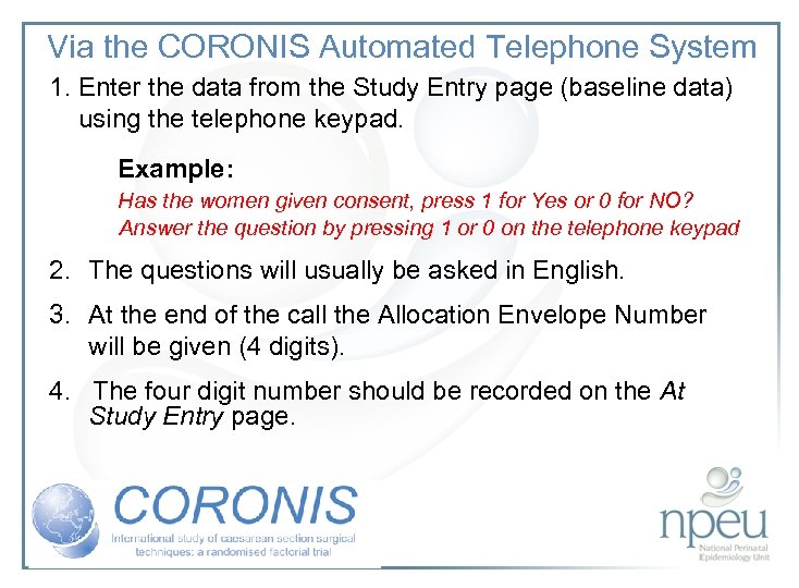 Via the CORONIS Automated Telephone System 1. Enter the data from the Study Entry